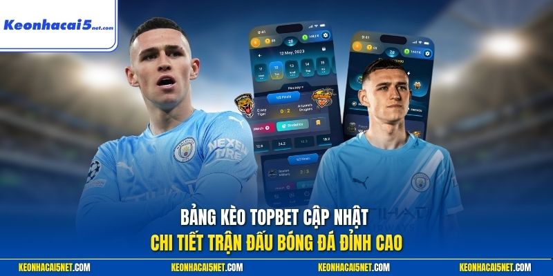 Bảng kèo Topbet cập nhật chi tiết trận đấu bóng đá đỉnh cao