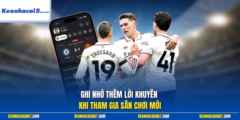 Ghi nhớ thêm lời khuyên khi tham gia sân chơi mới