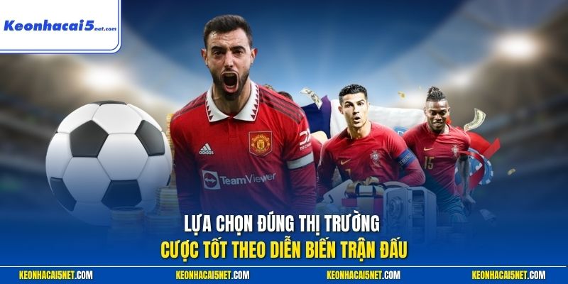 Lựa chọn đúng thị trường cược tốt theo diễn biến trận đấu