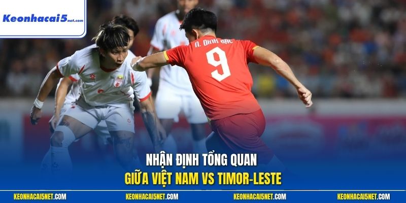 Nhận định tổng quan giữa Việt Nam vs Timor-Leste