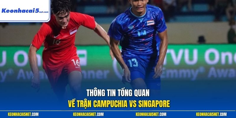 Thông tin tổng quan về trận Campuchia vs Singapore