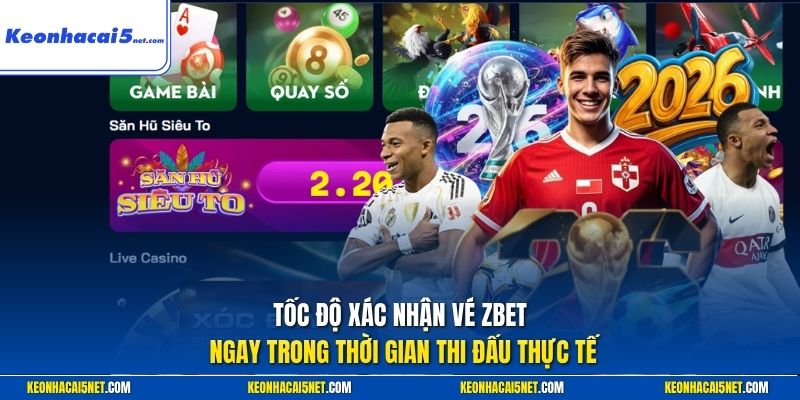 Tốc độ xác nhận vé Zbet ngay trong thời gian thi đấu thực 